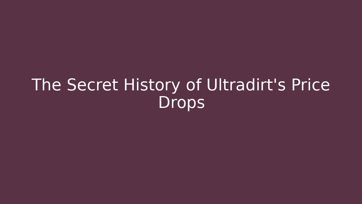 The Secret History of Ultradirt's Price Drops