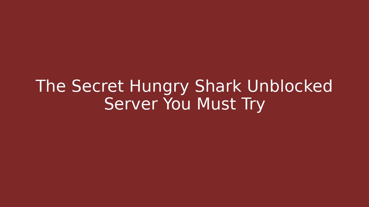 The Secret Hungry Shark Unblocked Server You Must Try