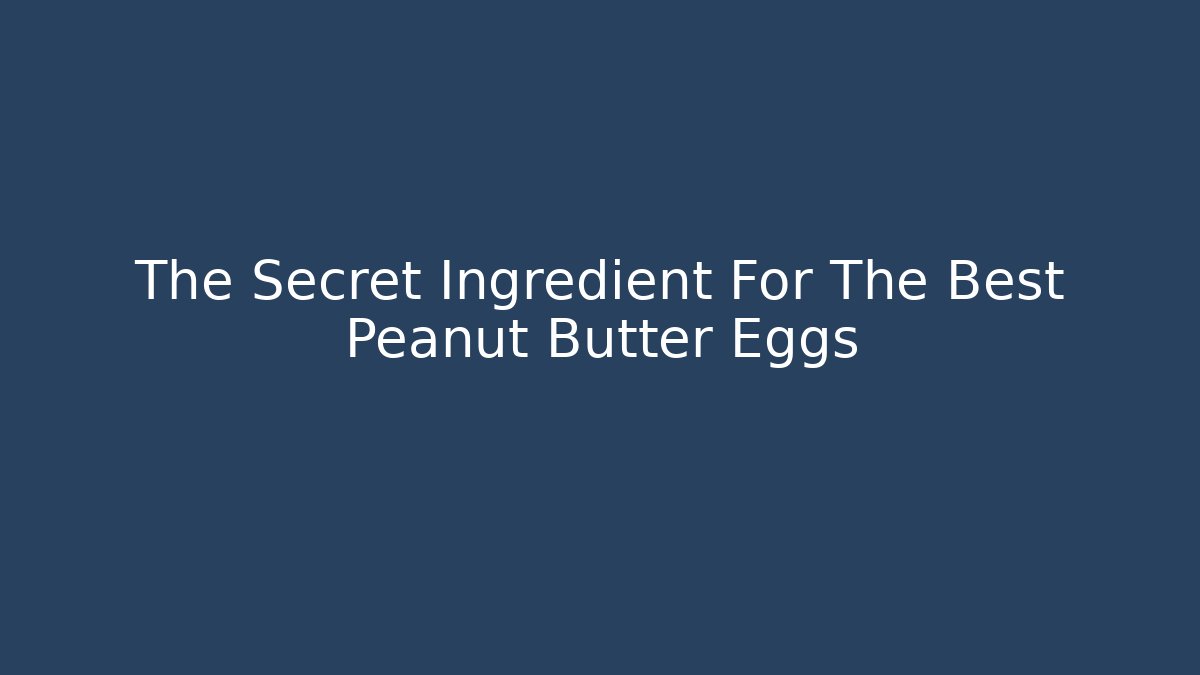 The Secret Ingredient For The Best Peanut Butter Eggs