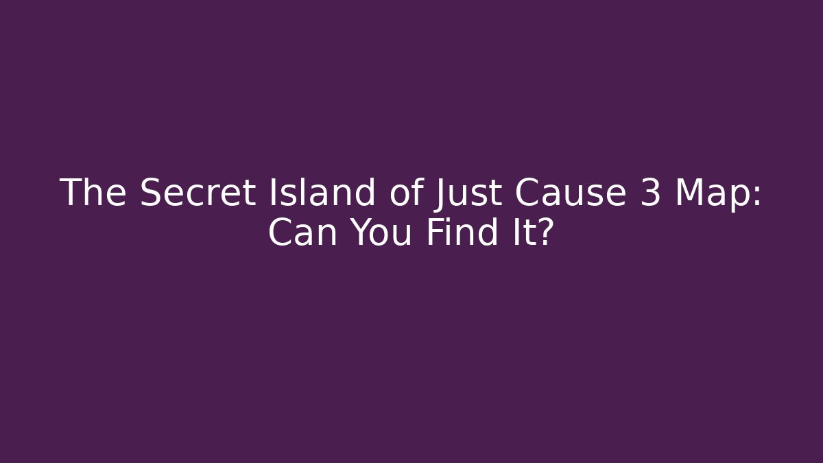 The Secret Island of Just Cause 3 Map: Can You Find It?