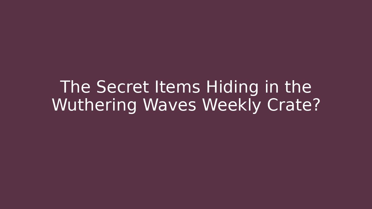 The Secret Items Hiding in the Wuthering Waves Weekly Crate?