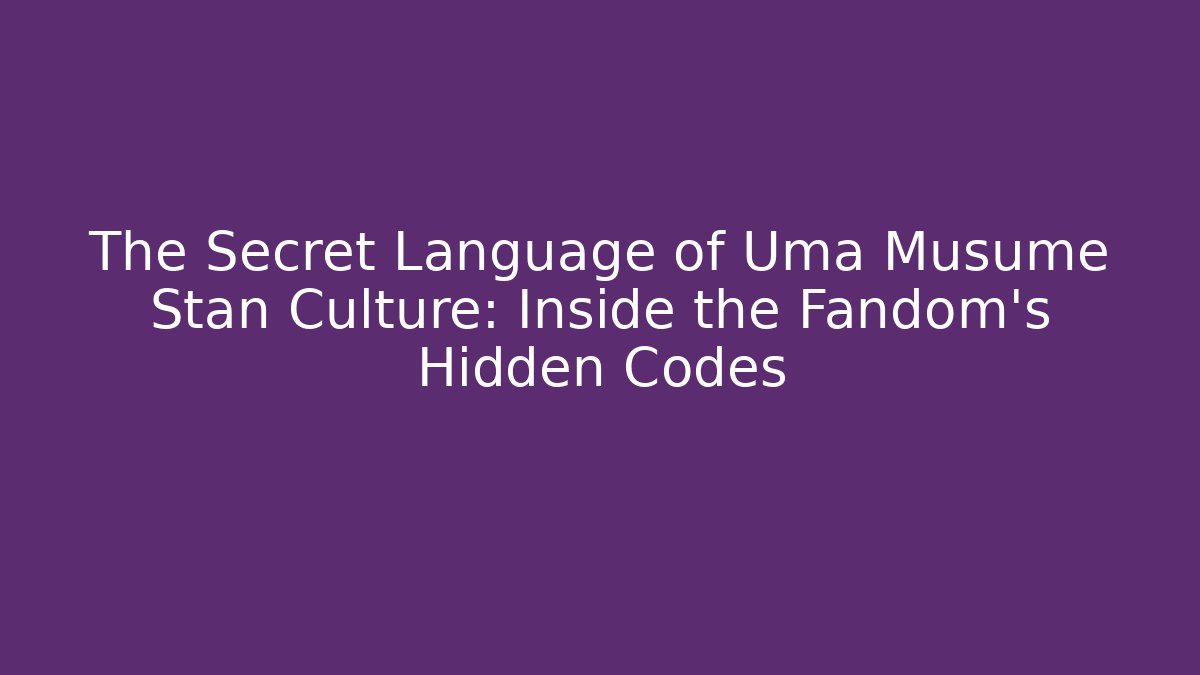 The Secret Language of Uma Musume Stan Culture: Inside the Fandom’s Hidden Codes