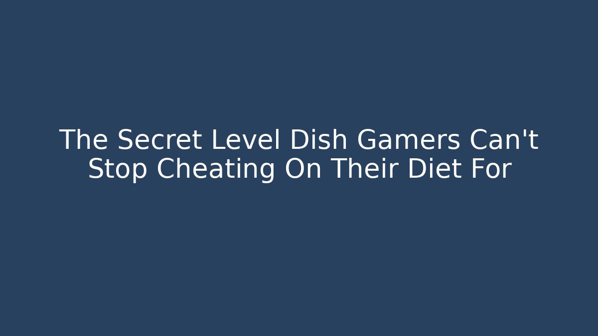 The Secret Level Dish Gamers Can't Stop Cheating On Their Diet For