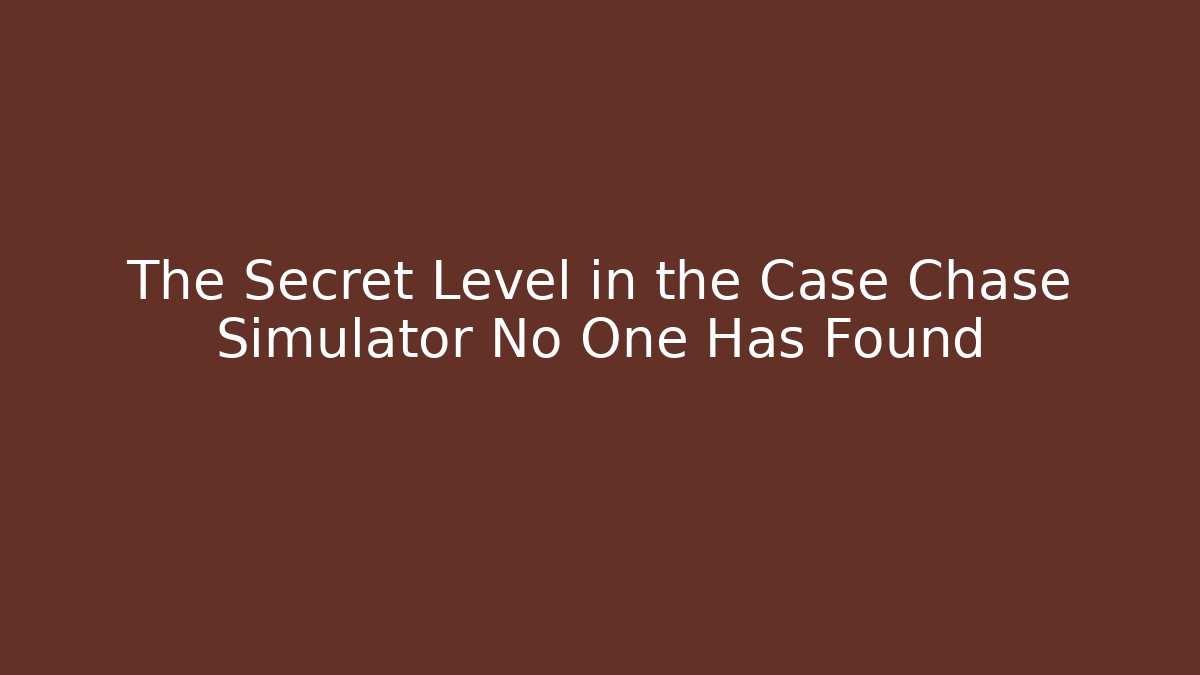 The Secret Level in the Case Chase Simulator No One Has Found