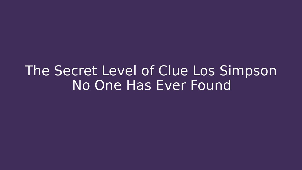 The Secret Level of Clue Los Simpson No One Has Ever Found