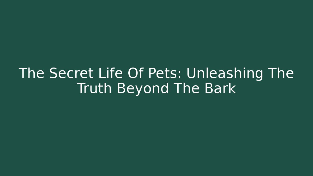The Secret Life Of Pets: Unleashing The Truth Beyond The Bark