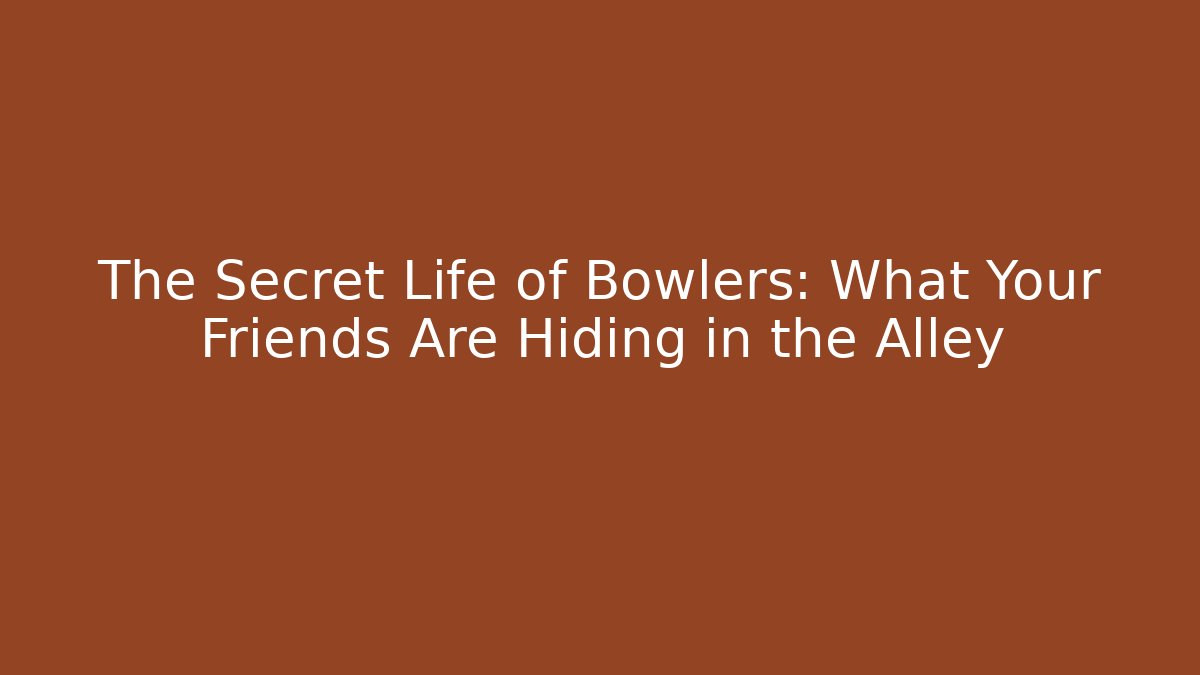 The Secret Life of Bowlers: What Your Friends Are Hiding in the Alley