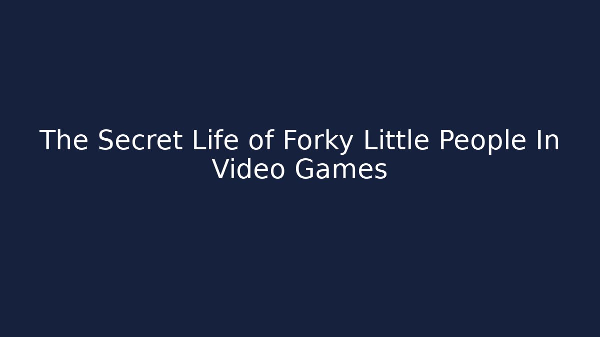 The Secret Life of Forky Little People In Video Games