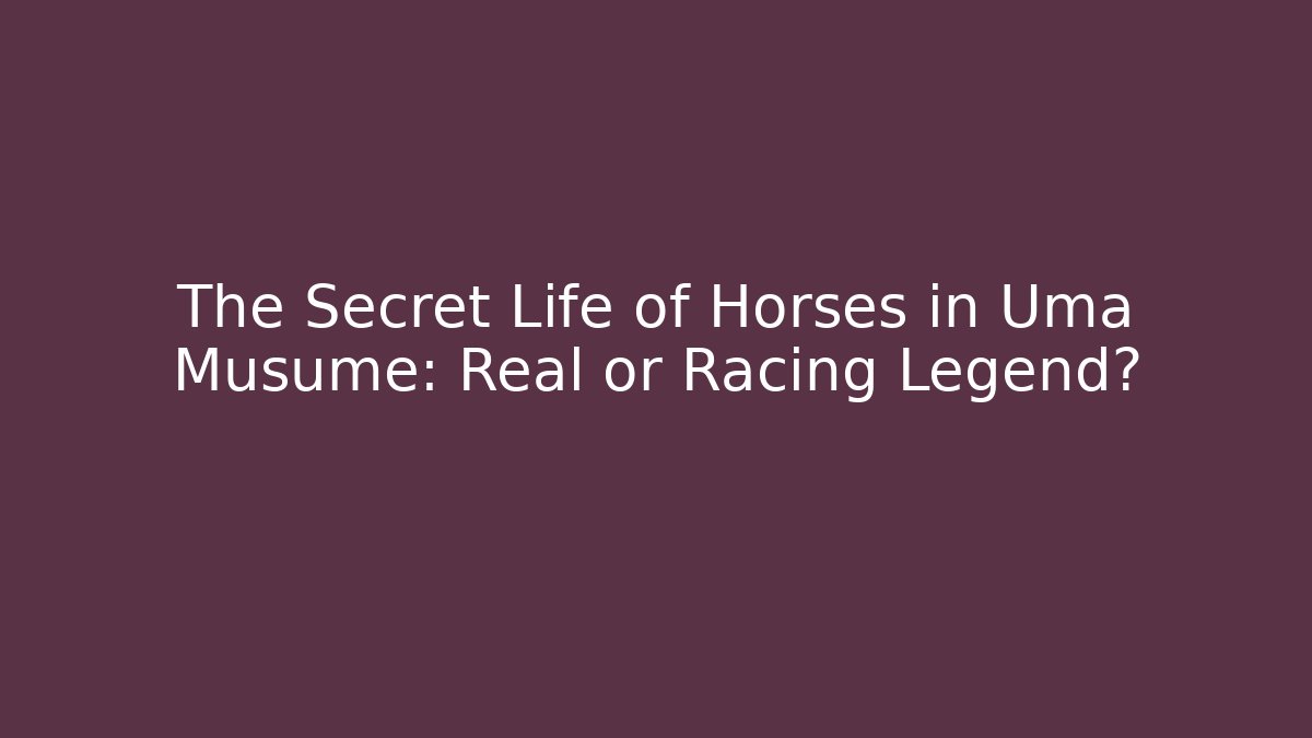 The Secret Life of Horses in Uma Musume: Real or Racing Legend?