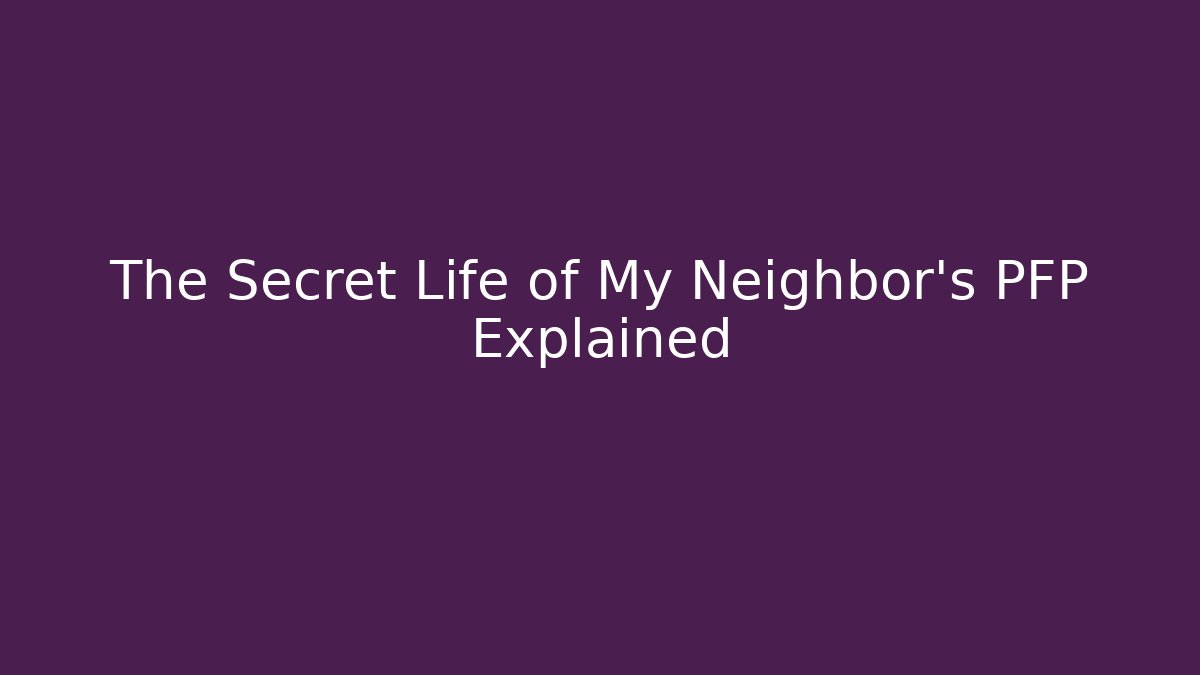 The Secret Life of My Neighbor's PFP Explained