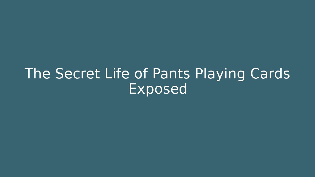 The Secret Life of Pants Playing Cards Exposed