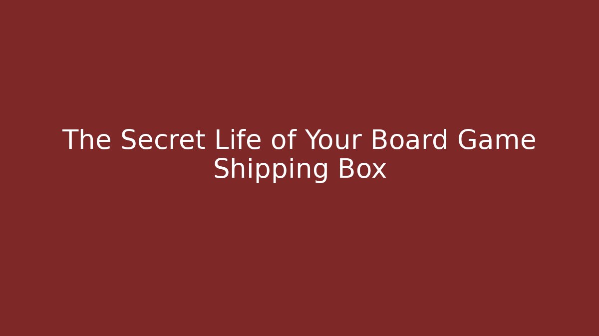 The Secret Life of Your Board Game Shipping Box