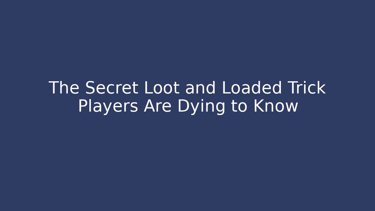 The Secret Loot and Loaded Trick Players Are Dying to Know