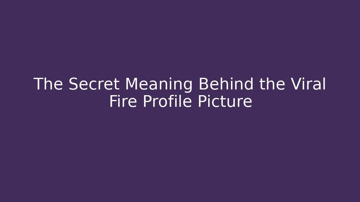 The Secret Meaning Behind the Viral Fire Profile Picture