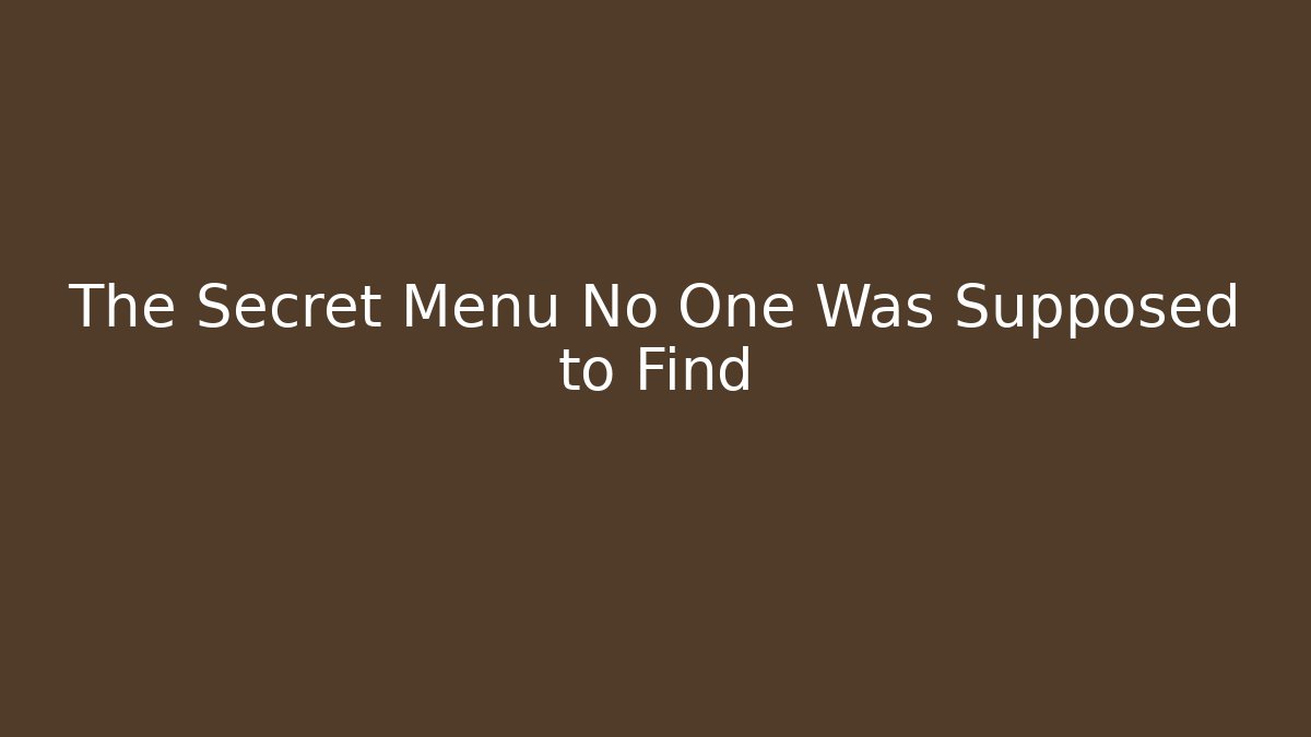 The Secret Menu No One Was Supposed to Find