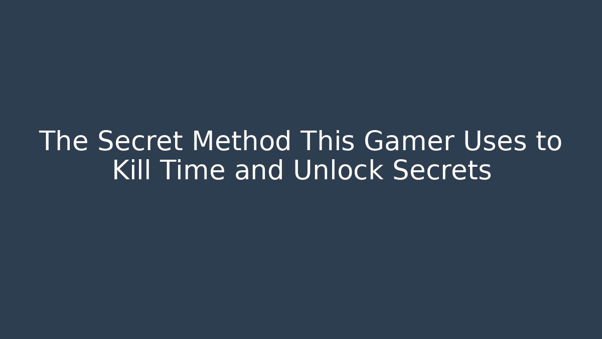 The Secret Method This Gamer Uses to Kill Time and Unlock Secrets