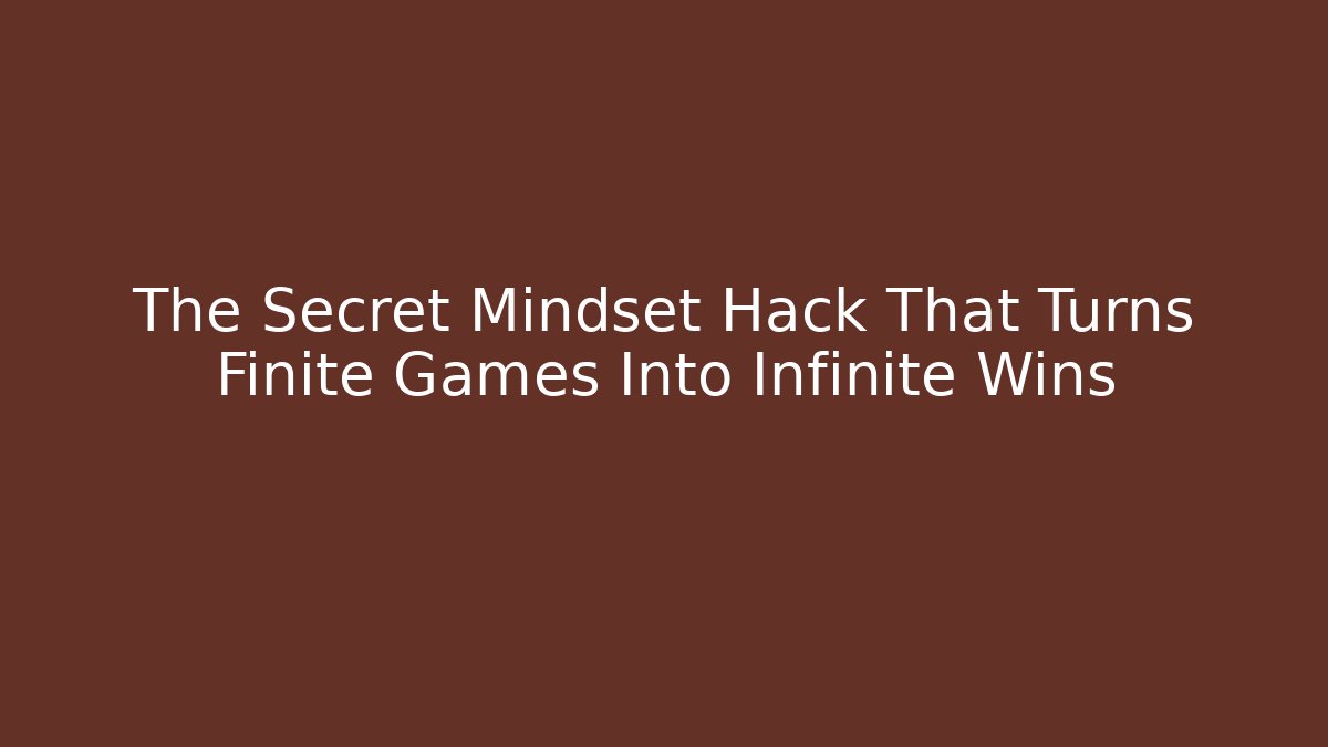 The Secret Mindset Hack That Turns Finite Games Into Infinite Wins