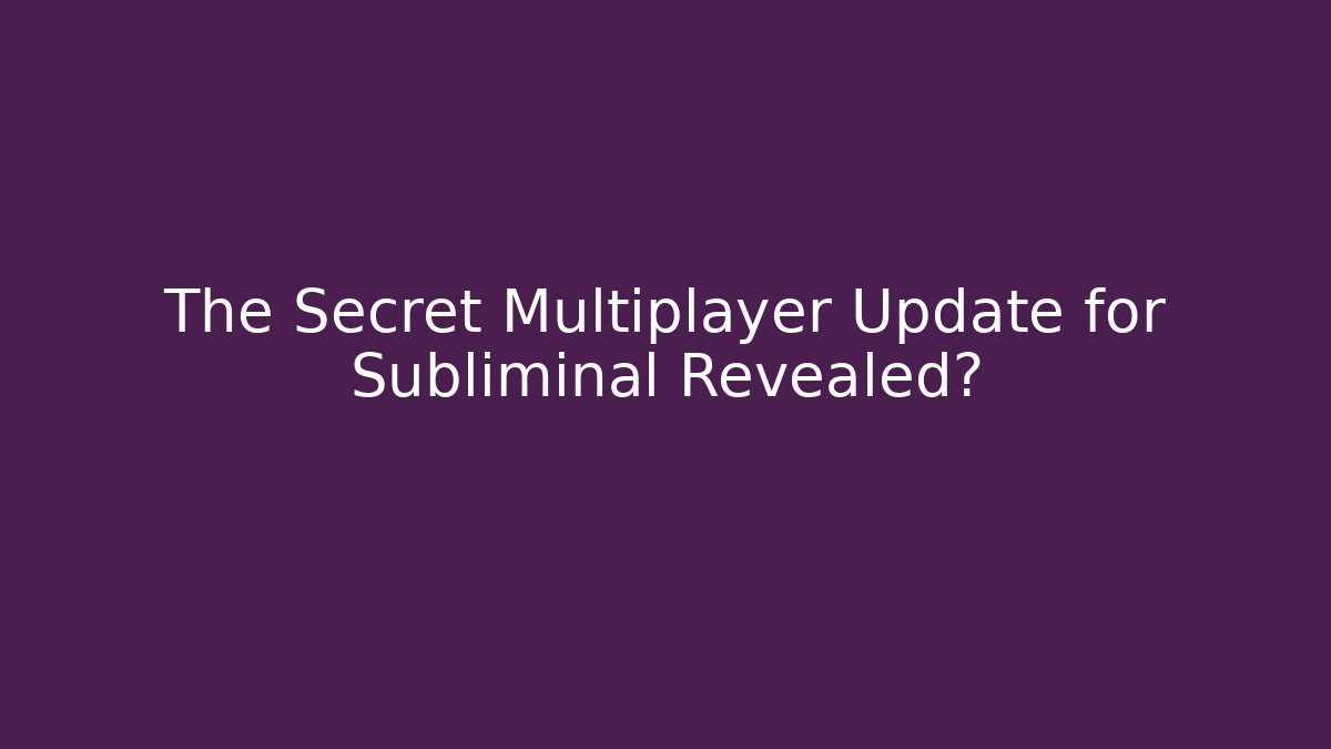 The Secret Multiplayer Update for Subliminal Revealed?
