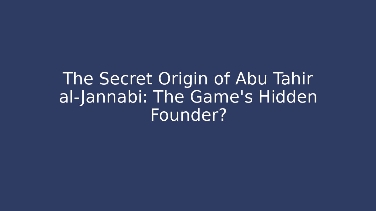 The Secret Origin of Abu Tahir al-Jannabi: The Game's Hidden Founder? - Boomer Naturals