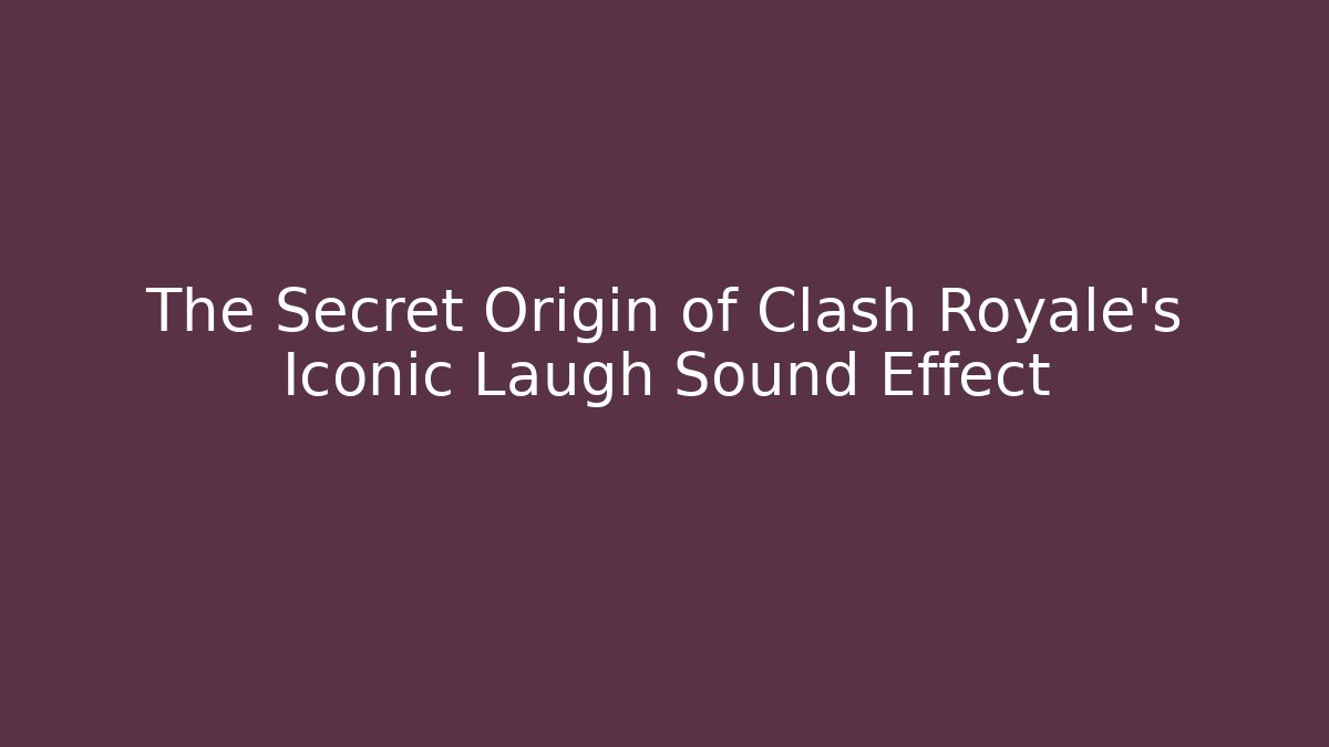 The Secret Origin of Clash Royale's Iconic Laugh Sound Effect
