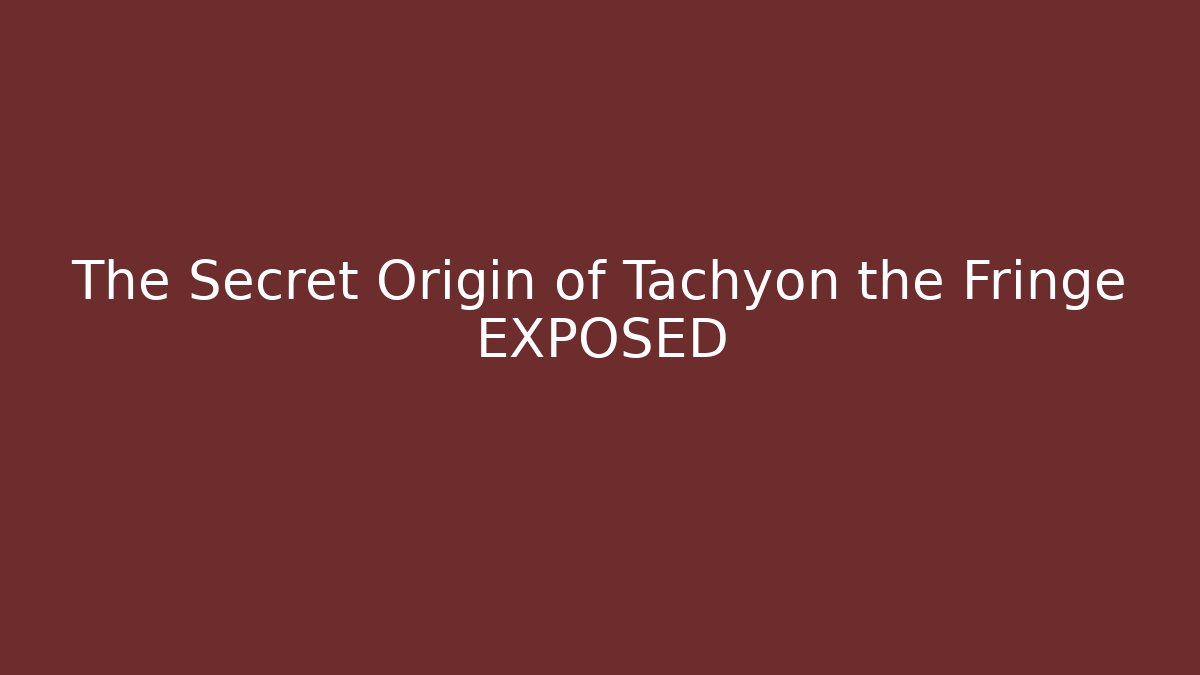 The Secret Origin of Tachyon the Fringe EXPOSED