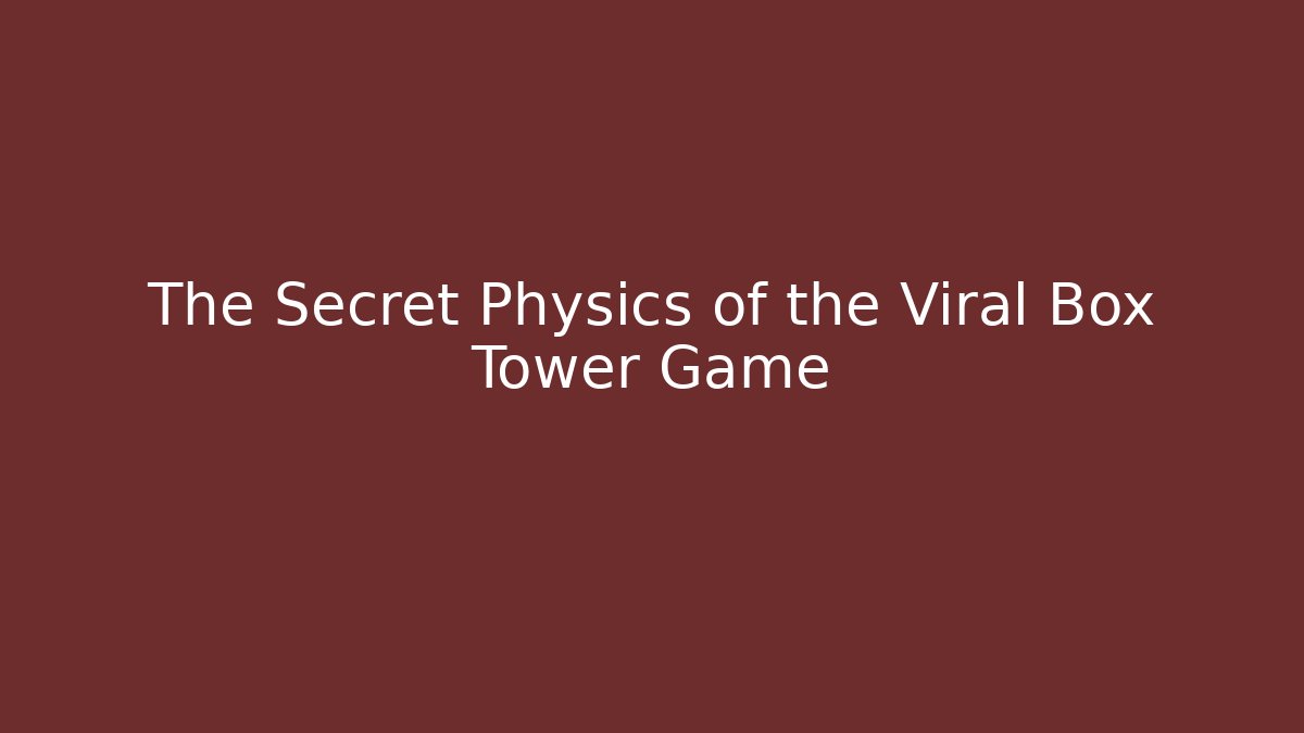 The Secret Physics of the Viral Box Tower Game