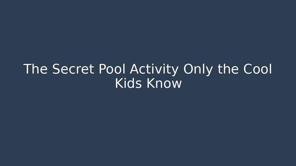 The Secret Pool Activity Only the Cool Kids Know