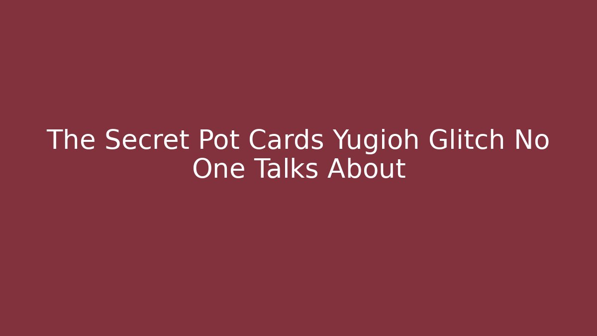 The Secret Pot Cards Yugioh Glitch No One Talks About