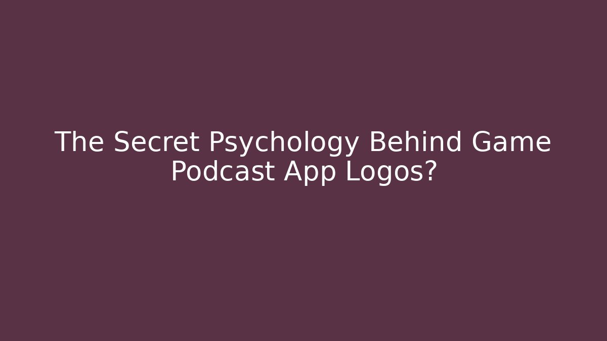The Secret Psychology Behind Game Podcast App Logos?