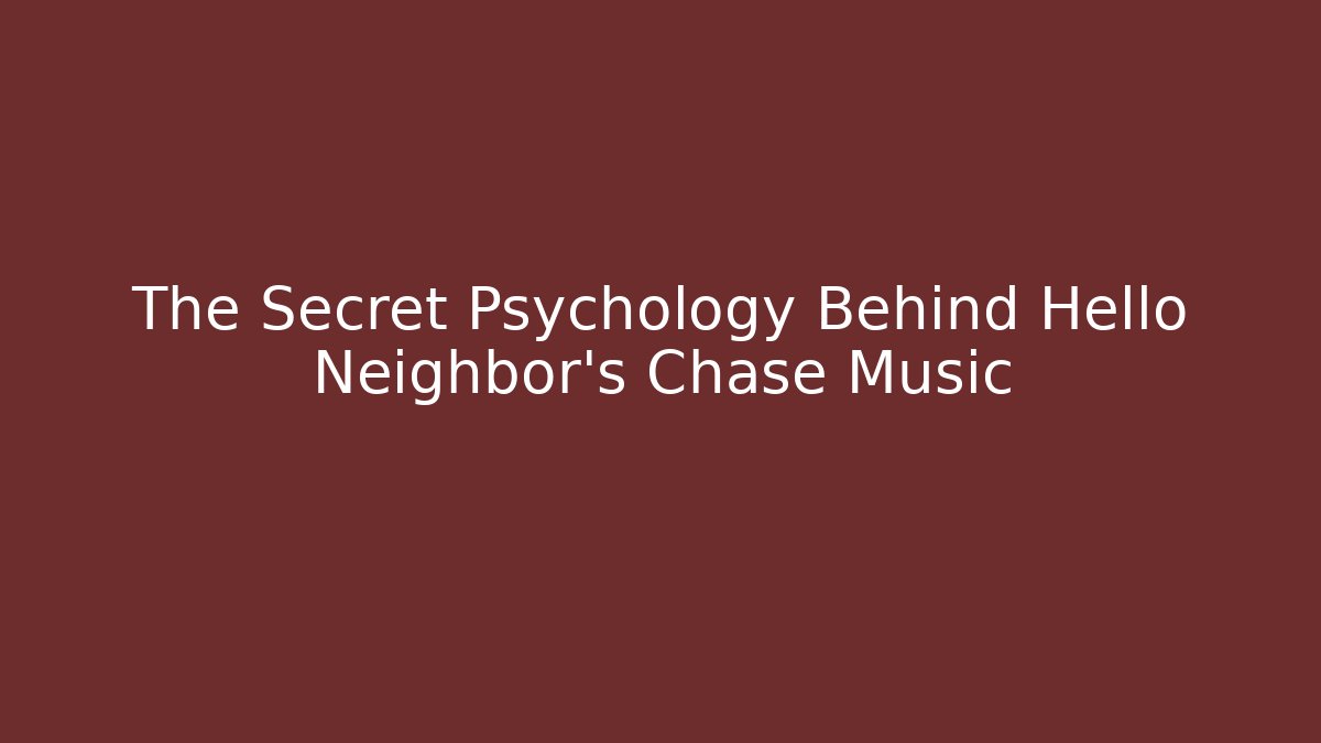 The Secret Psychology Behind Hello Neighbor’s Chase Music