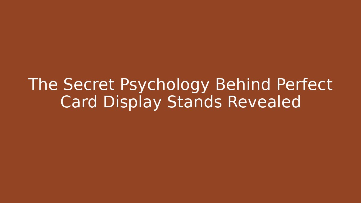 The Secret Psychology Behind Perfect Card Display Stands Revealed