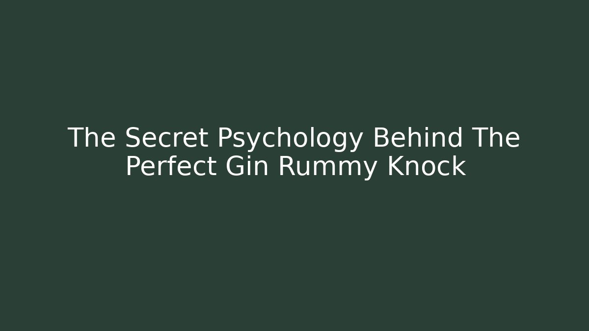 The Secret Psychology Behind The Perfect Gin Rummy Knock