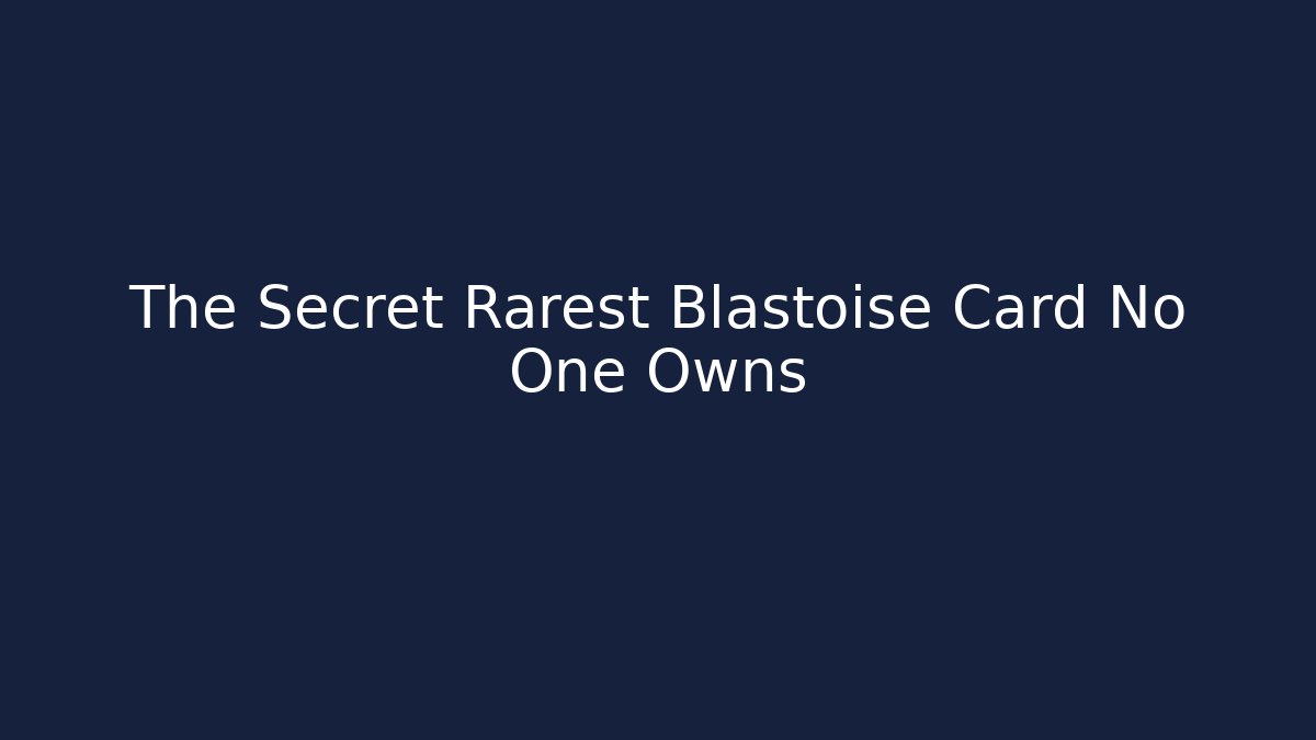 The Secret Rarest Blastoise Card No One Owns