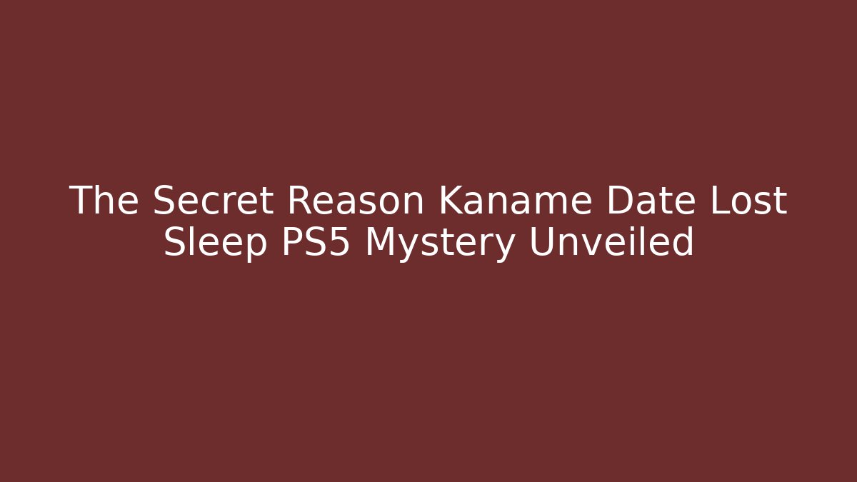 The Secret Reason Kaname Date Lost Sleep PS5 Mystery Unveiled