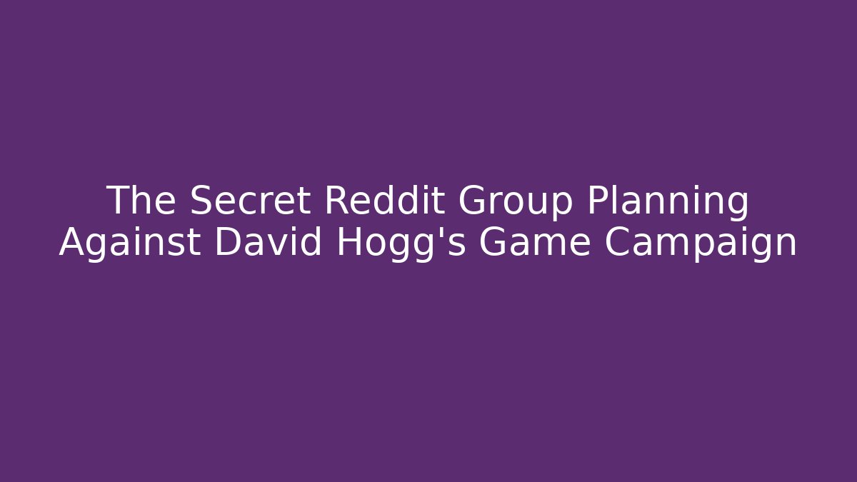 The Secret Reddit Group Planning Against David Hogg's Game Campaign