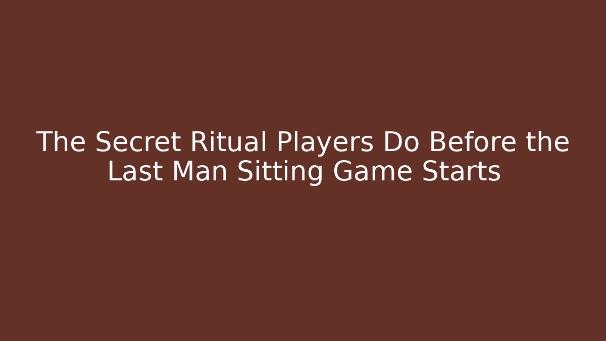 The Secret Ritual Players Do Before the Last Man Sitting Game Starts