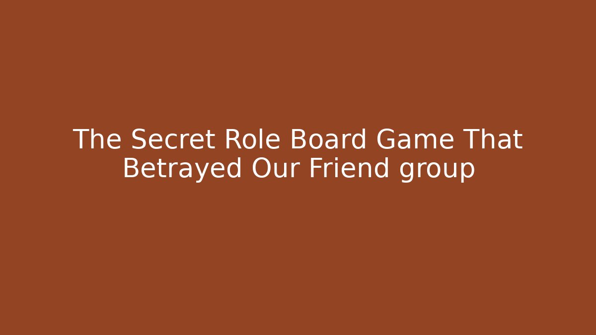 The Secret Role Board Game That Betrayed Our Friend group