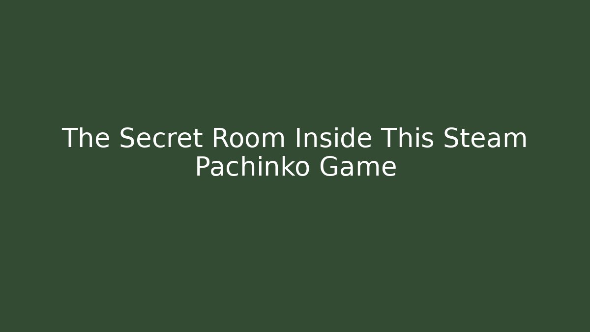 The Secret Room Inside This Steam Pachinko Game - Boomer Naturals