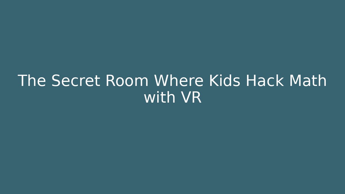 The Secret Room Where Kids Hack Math with VR