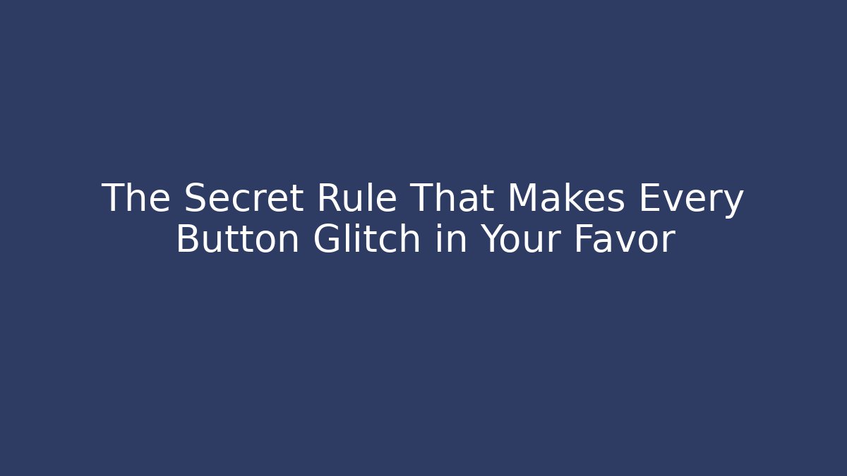 The Secret Rule That Makes Every Button Glitch in Your Favor