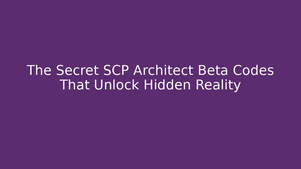 The Secret SCP Architect Beta Codes That Unlock Hidden Reality