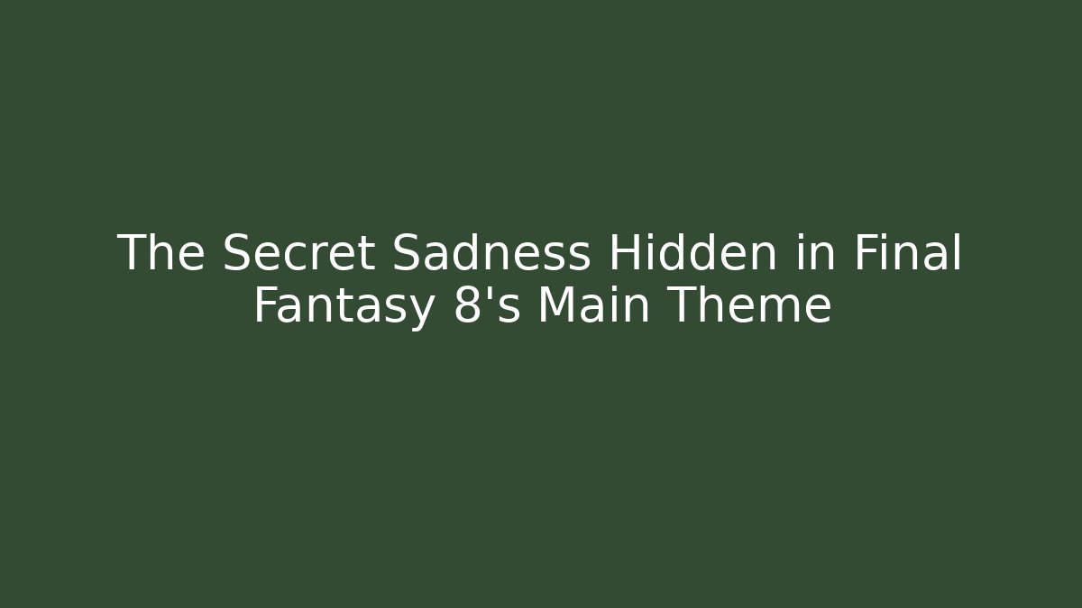 The Secret Sadness Hidden in Final Fantasy 8’s Main Theme