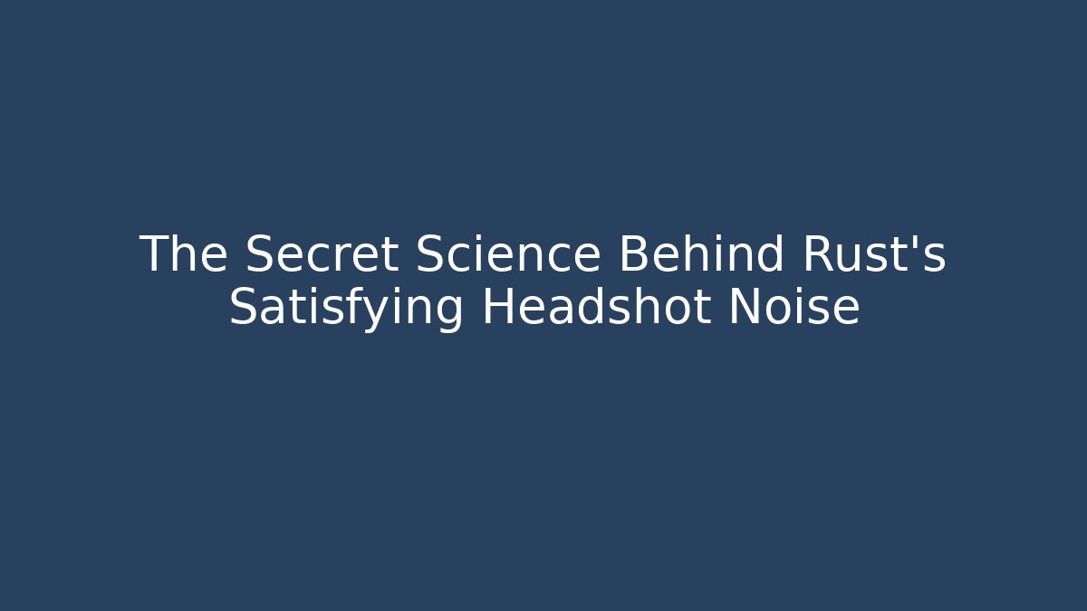 The Secret Science Behind Rust's Satisfying Headshot Noise
