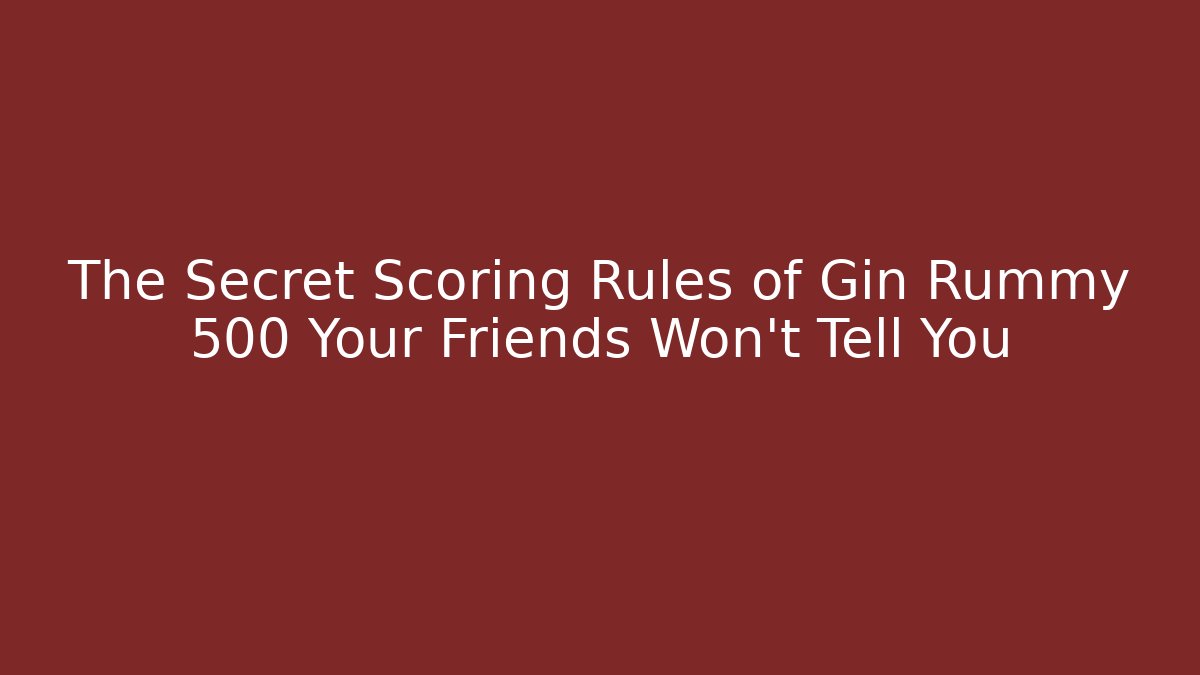 The Secret Scoring Rules of Gin Rummy 500 Your Friends Won't Tell You