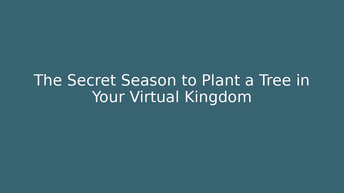 The Secret Season to Plant a Tree in Your Virtual Kingdom