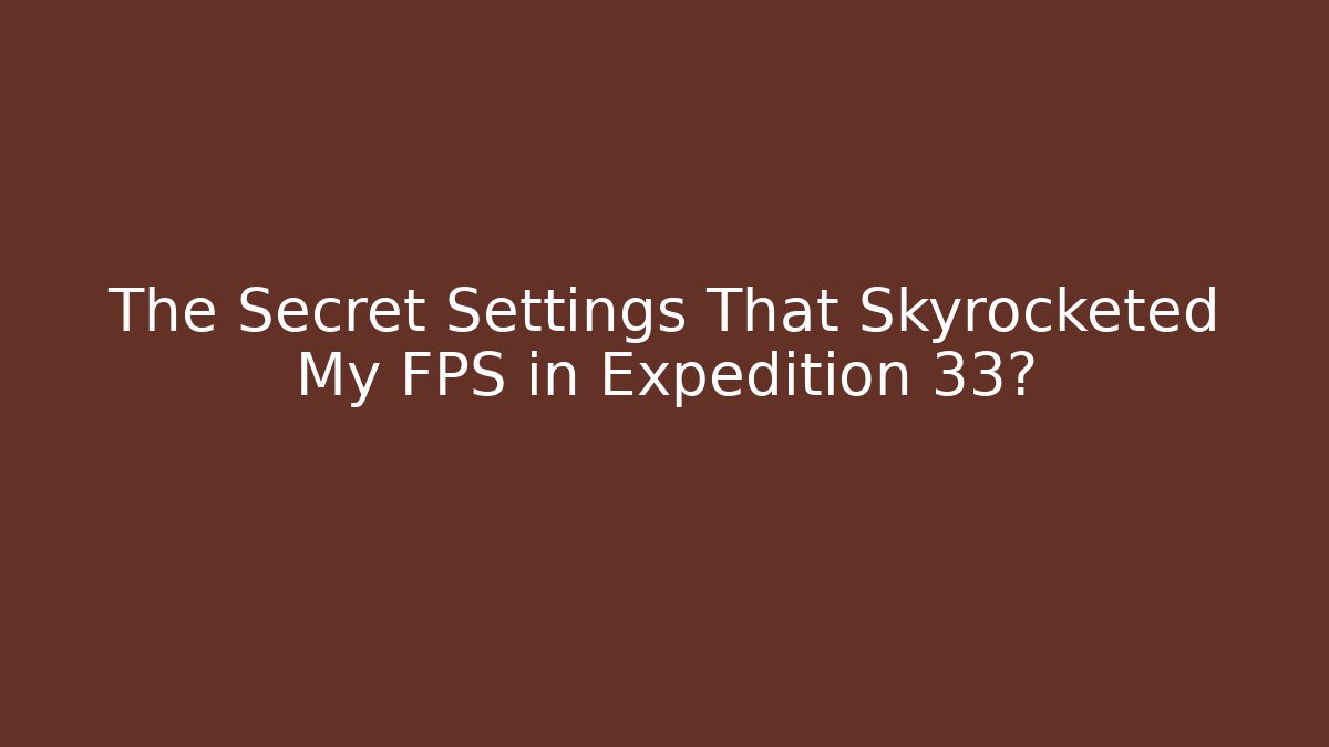 The Secret Settings That Skyrocketed My FPS in Expedition 33?