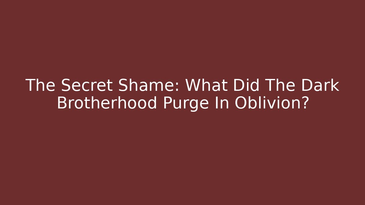 The Secret Shame: What Did The Dark Brotherhood Purge In Oblivion?
