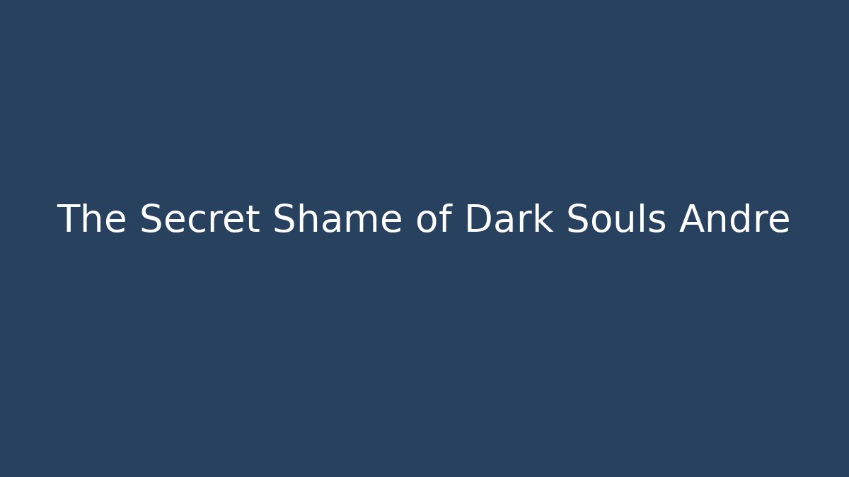 The Secret Shame of Dark Souls Andre - Boomer Naturals