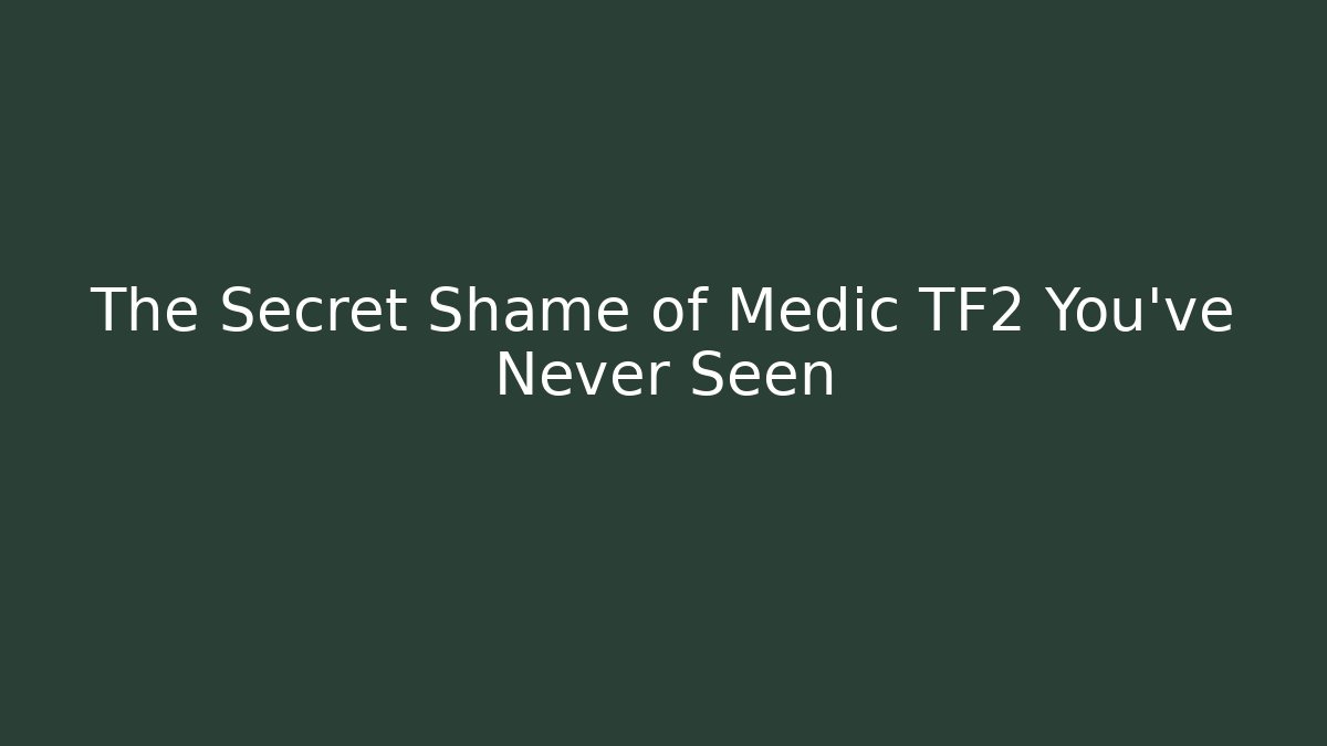 The Secret Shame of Medic TF2 You’ve Never Seen