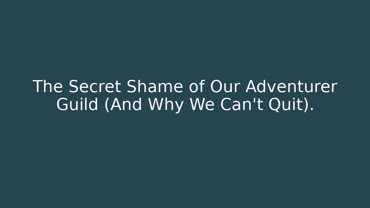 The Secret Shame of Our Adventurer Guild (And Why We Can't Quit).